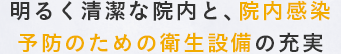 明るく清潔な院内と、院内感染予防のための衛生設備の充実