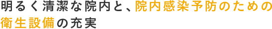 明るく清潔な院内と、院内感染予防のための衛生設備の充実