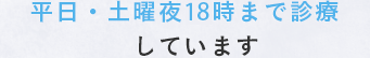 平日・土曜夜18時まで診療